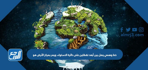 خط وهمي يصل بين أبعد نقطتين على دائرة الاستواء، ويمر بمركز الأرض هو