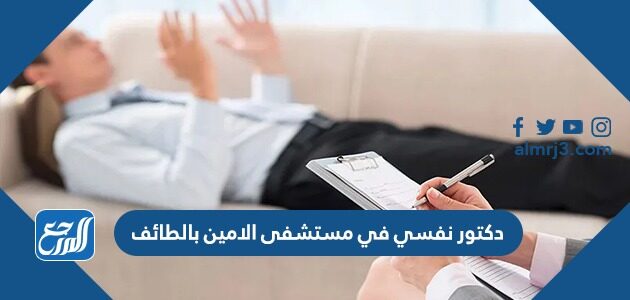 أفضل دكتور نفسي في مستشفى الامين بالطائف 2026