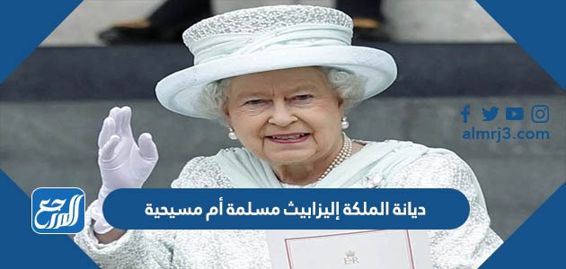 ديانة الملكة إليزابيث مسلمة أم مسيحية