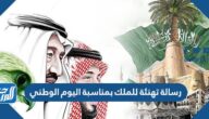 رسالة تهنئة للملك بمناسبة اليوم الوطني السعودي 95 مكتوبة