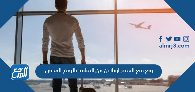 رفع منع السفر اونلاين من المنافذ بالرقم المدني
