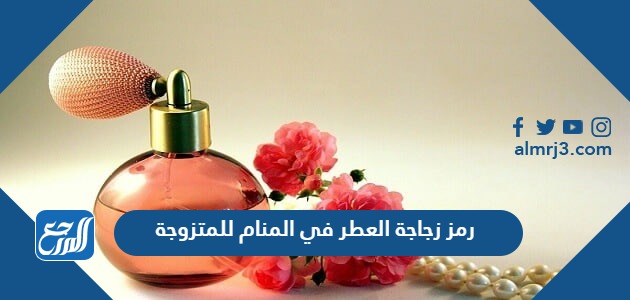 رمز زجاجة العطر في المنام للمتزوجة