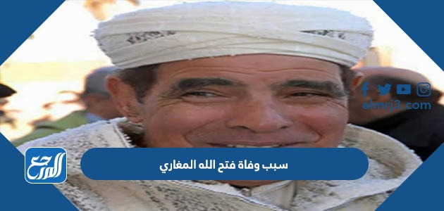 سبب وفاة فتح الله المغاري