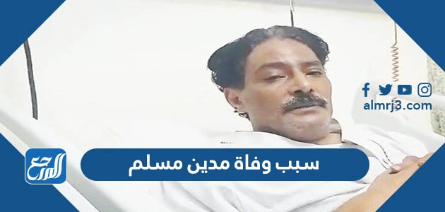 سبب وفاة مدين مسلم