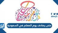 متى يصادف يوم المعلم في السعودية 1446 / 2024