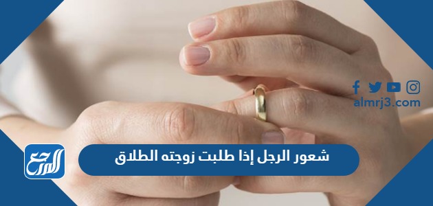 شعور الرجل إذا طلبت زوجته الطلاق