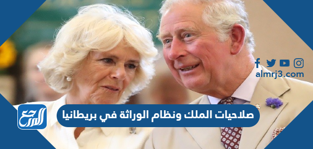 صلاحيات الملك ونظام الوراثة في بريطانيا