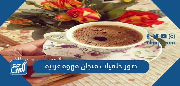 صور خلفيات فنجان قهوة عربية 2026 يد ماسكه فنجان قهوة عربية