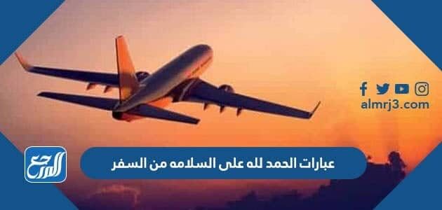 صور وعبارات الحمد لله على السلامه من السفر 2026