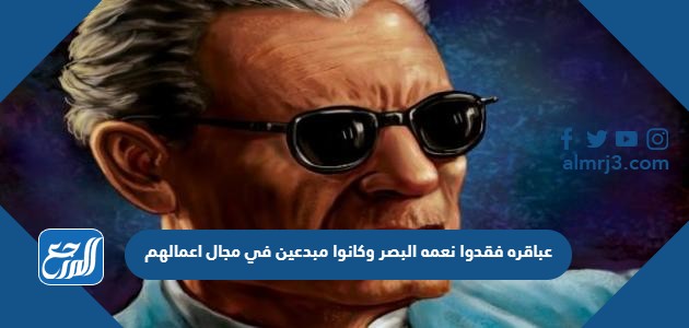 عباقره فقدوا نعمه البصر وكانوا مبدعين في مجال اعمالهم