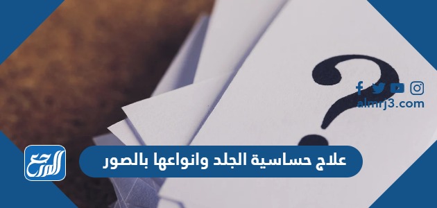 علاج حساسية الجلد وانواعها بالصور