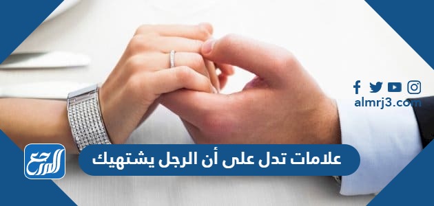 علامات تدل على أن الرجل يشتهيك