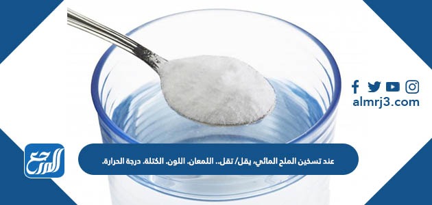 عند تسخين الملح المائي، يقل تقل.. اللمعان. اللون. الكتلة. درجة الحرارة.