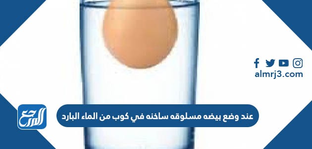 عند وضع بيضه مسلوقه ساخنه في كوب من الماء البارد