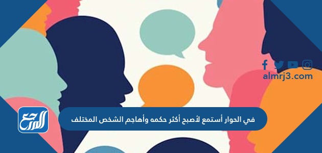 في الحوار أستمع لأصبح أكثر حكمه وأهاجم الشخص المختلف