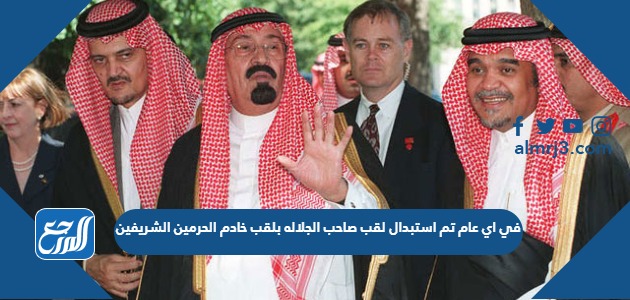 في اي عام تم استبدال لقب صاحب الجلاله بلقب خادم الحرمين الشريفين