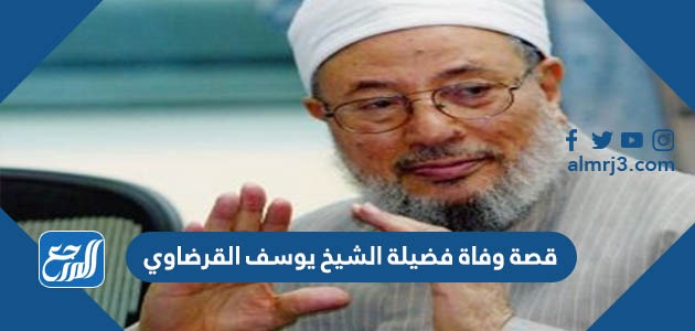 قصة وفاة فضيلة الشيخ يوسف القرضاوي