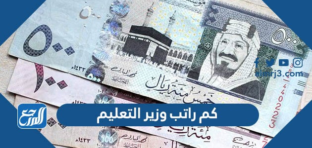 كم راتب وزير التعليم في السعودية - موقع المرجع