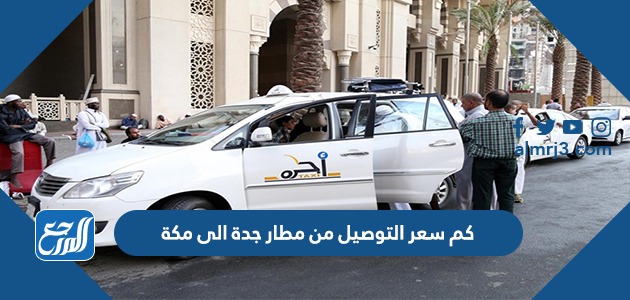 كم سعر التوصيل من مطار جدة الى مكة