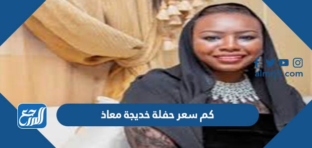 كم سعر حفلة خديجة معاذ