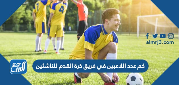 كم عدد اللاعبين في فريق كرة القدم للناشئين