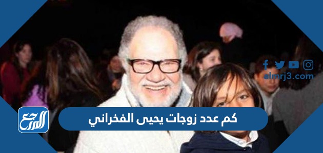 كم عدد زوجات يحيى الفخراني