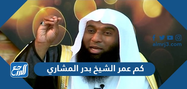 كم عمر الشيخ بدر المشاري