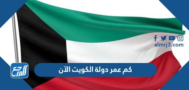 كم عمر دولة الكويت الان كم عمر دولة الكويت الان
