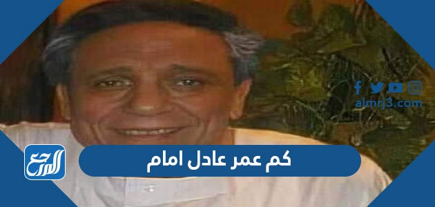 كم عمر عادل امام