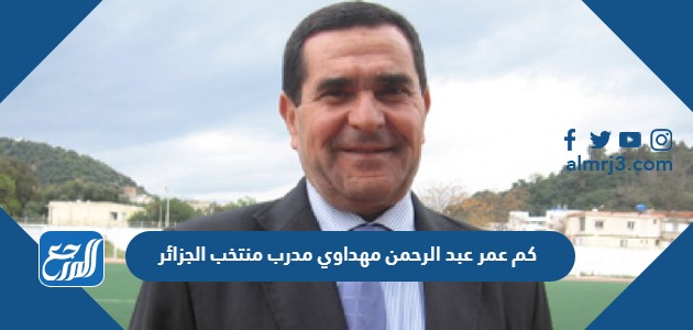 كم عمر عبد الرحمن مهداوي