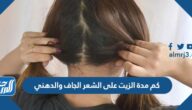 كم مدة الزيت على الشعر الجاف والدهني