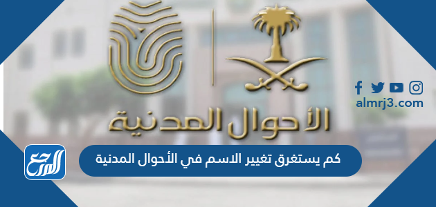 كم يستغرق تغيير الاسم في الأحوال المدنية