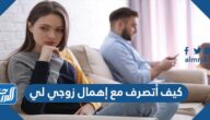 كيف أتصرف مع إهمال زوجي لي