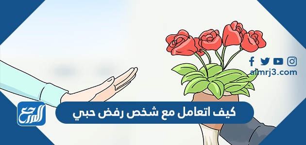كيف اتعامل مع شخص رفض حبي