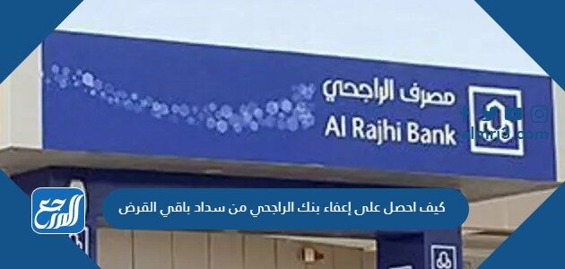 كيف احصل على إعفاء بنك الراجحي من سداد باقي القرض 1448