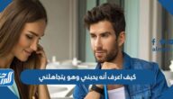 كيف اعرف أنه يحبني وهو يتجاهلني
