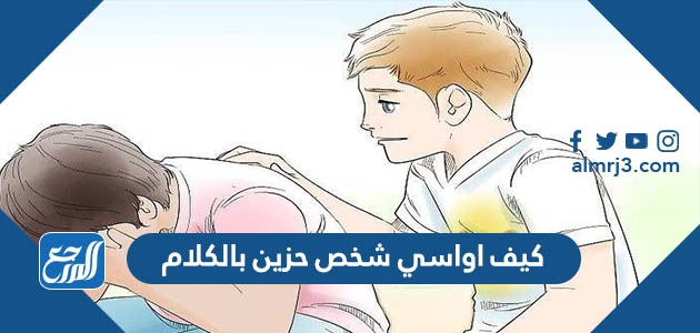 كيف اواسي شخص حزين بالكلام