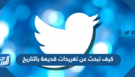 كيف تبحث عن تغريدات قديمة بالتاريخ بالخطوات كيف تبحث عن تغريدات قديمة بالتاريخ بالخطوات
