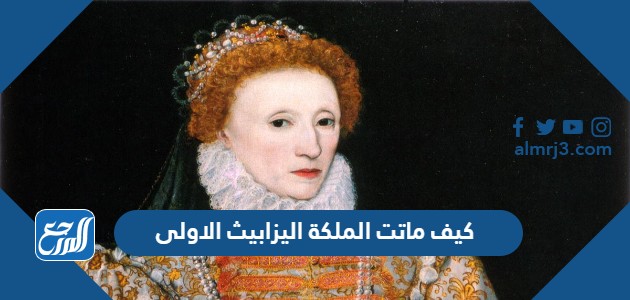 كيف ماتت الملكة اليزابيث الاولى