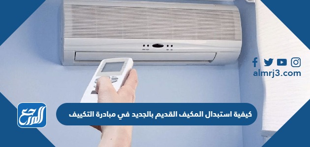كيفية استبدال المكيف القديم بالجديد في مبادرة التكييف