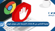كيفية التخلص من الاعلانات المزعجة على جوجل كروم