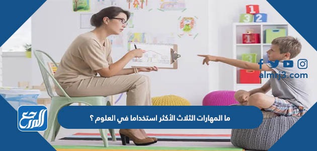 ما المهارات الثلاث الأكثر استخداما في العلوم ؟