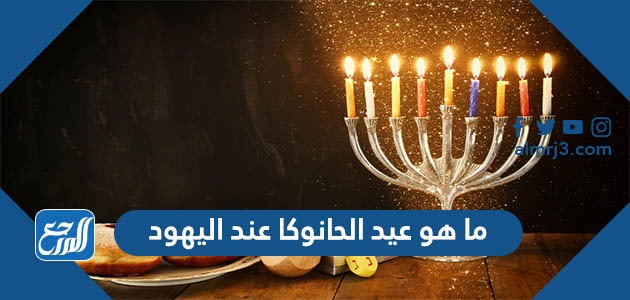 ما هو عيد الحانوكا عند اليهود