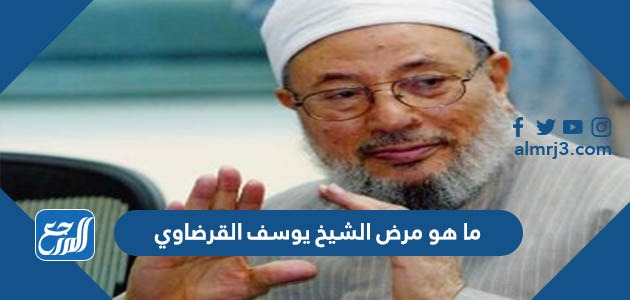 ما هو مرض الشيخ يوسف القرضاوي