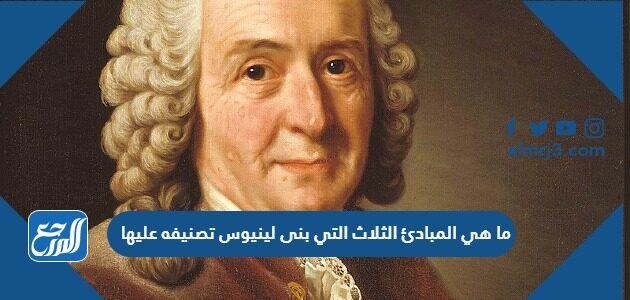 ما هي المبادئ الثلاث التي بنى لينيوس تصنيفه عليها