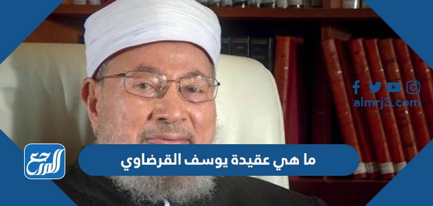 ما هي عقيدة يوسف القرضاوي