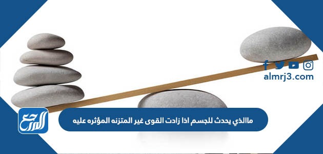 ماالذي يحدث للجسم اذا زادت القوى غير المتزنة المؤثرة عليه