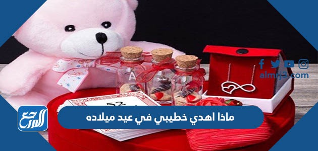 ماذا اهدي خطيبي في عيد ميلاده