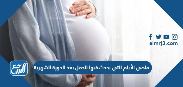 ماهي الأيام التي يحدث فيها الحمل بعد الدورة الشهرية