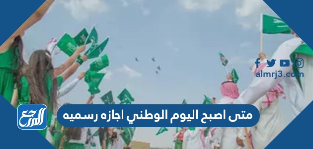 متى اصبح اليوم الوطني اجازه رسميه